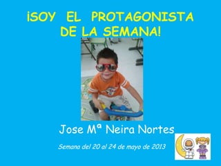 ¡SOY EL PROTAGONISTA
DE LA SEMANA!
Semana del 20 al 24 de mayo de 2013
Jose Mª Neira Nortes
 