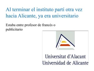Al terminar el instituto partí otra vez
hacia Alicante, ya era universitario
Estaba entre profesor de francés o
publicitario
 