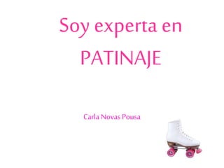 Soy experta en
PATINAJE
Carla Novas Pousa
 