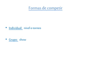 Formas decompetir
• Individual: nivelo torneo
• Grupo: show
 