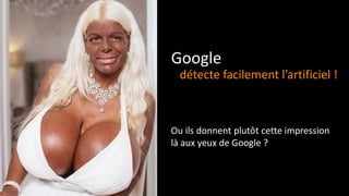 détecte facilement l’artificiel !
Google
Ou ils donnent plutôt cette impression
là aux yeux de Google ?
 