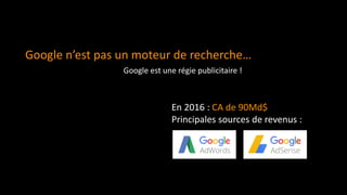Google n’est pas un moteur de recherche…
En 2016 : CA de 90Md$
Principales sources de revenus :
Google est une régie publicitaire !
 