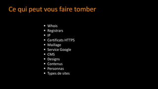 ▪ Whois
▪ Registrars
▪ IP
▪ Certificats HTTPS
▪ Maillage
▪ Service Google
▪ CMS
▪ Designs
▪ Contenus
▪ Personnas
▪ Types de sites
Ce qui peut vous faire tomber
 