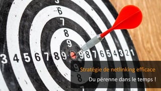 Stratégie de netlinking efficace
Du pérenne dans le temps !
 