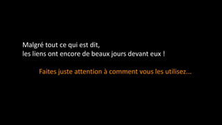Malgré tout ce qui est dit,
les liens ont encore de beaux jours devant eux !
Faites juste attention à comment vous les utilisez...
 