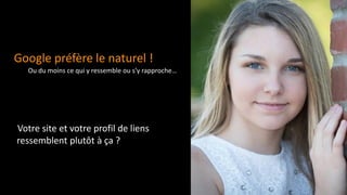 Ou du moins ce qui y ressemble ou s’y rapproche…
Google préfère le naturel !
Votre site et votre profil de liens
ressemblent plutôt à ça ?
 