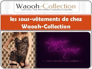 Soyez sexy et tendance avec
les sous-vêtements de chez
Waooh-Collection
 