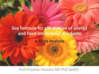 Soy formula for prevention of allergy
and food intolerance in infants
A Meta Analysis
Prof Ariyanto Harsono MD PhD SpA(K)
 