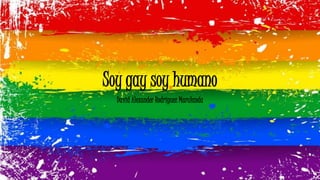 Soy gay soy humano
David Alexander Rodríguez Marulanda
 