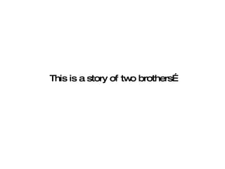 This is a story of two brothers… 