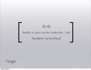 [ ]
25-45
Reddito e status sociale medio-alto / alto
Residenti Centro/Nord
Target+
martedì 9 luglio 13
 