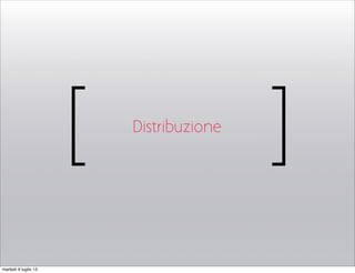 [ ]Distribuzione
martedì 9 luglio 13
 