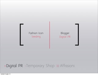 [ ]Fashion Icon Blogger
Seeding Digital PR
Temporary ShopDigital PR+ + Affissioni
martedì 9 luglio 13
 