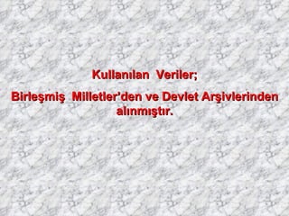 Kullanılan  Veriler; Birleşmiş  Milletler’den ve Devlet Arşivlerinden alınmıştır. 