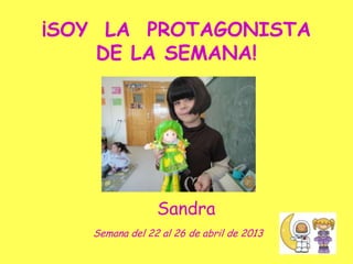 ¡SOY LA PROTAGONISTA
DE LA SEMANA!
Semana del 22 al 26 de abril de 2013
Sandra
 