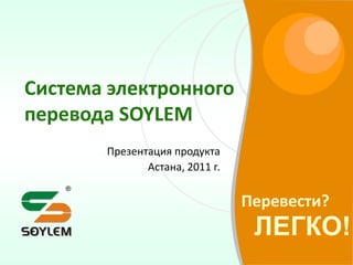 Система электронного перевода SOYLEM Презентация продукта  Астана, 2011 г. 
