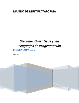 MAJENO DE MULTIPLATAFORMA 
Sistemas Operativos y sus 
Lenguajes de Programación JHONNATAN VILLON 
5to “A” 
 