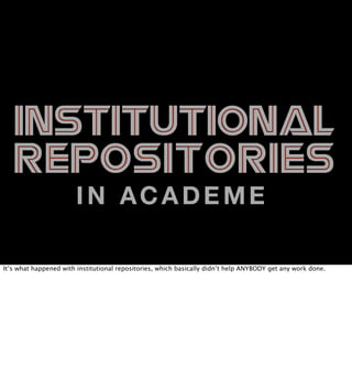 INSTITUTIONAL
REPOSITORIES
IN ACADEME

It’s what happened with institutional repositories, which basically didn’t help ANY...