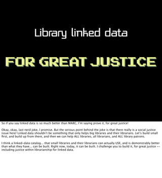 Library linked data
FOR GREA JUS
T
TICE

So if you say linked data is so much better than MARC, I’m saying prove it, for g...