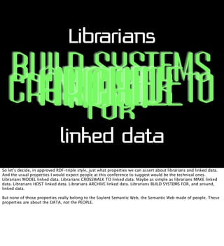 Librarians

BUILD SYSTEMS
CROSSWALK TO
ARCHIVE
MODEL
MAKE
HOST
FOR
linked data
So let’s decide, in approved RDF-triple sty...