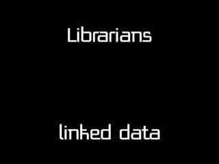 Librarians

linked data

 