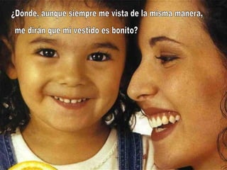 ¿Dónde, aunque siempre me vista de la misma manera, me dirán que mi vestido es bonito? 