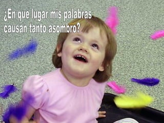 ¿En qué lugar mis palabras causan tanto asombro? 