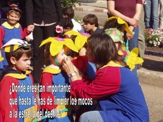 ¿Dónde eres tan importante que hasta le has de limpiar los mocos a la estrella del desfile?  