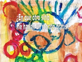 ¿En qué otro sitio me harían un retrato gratis? 