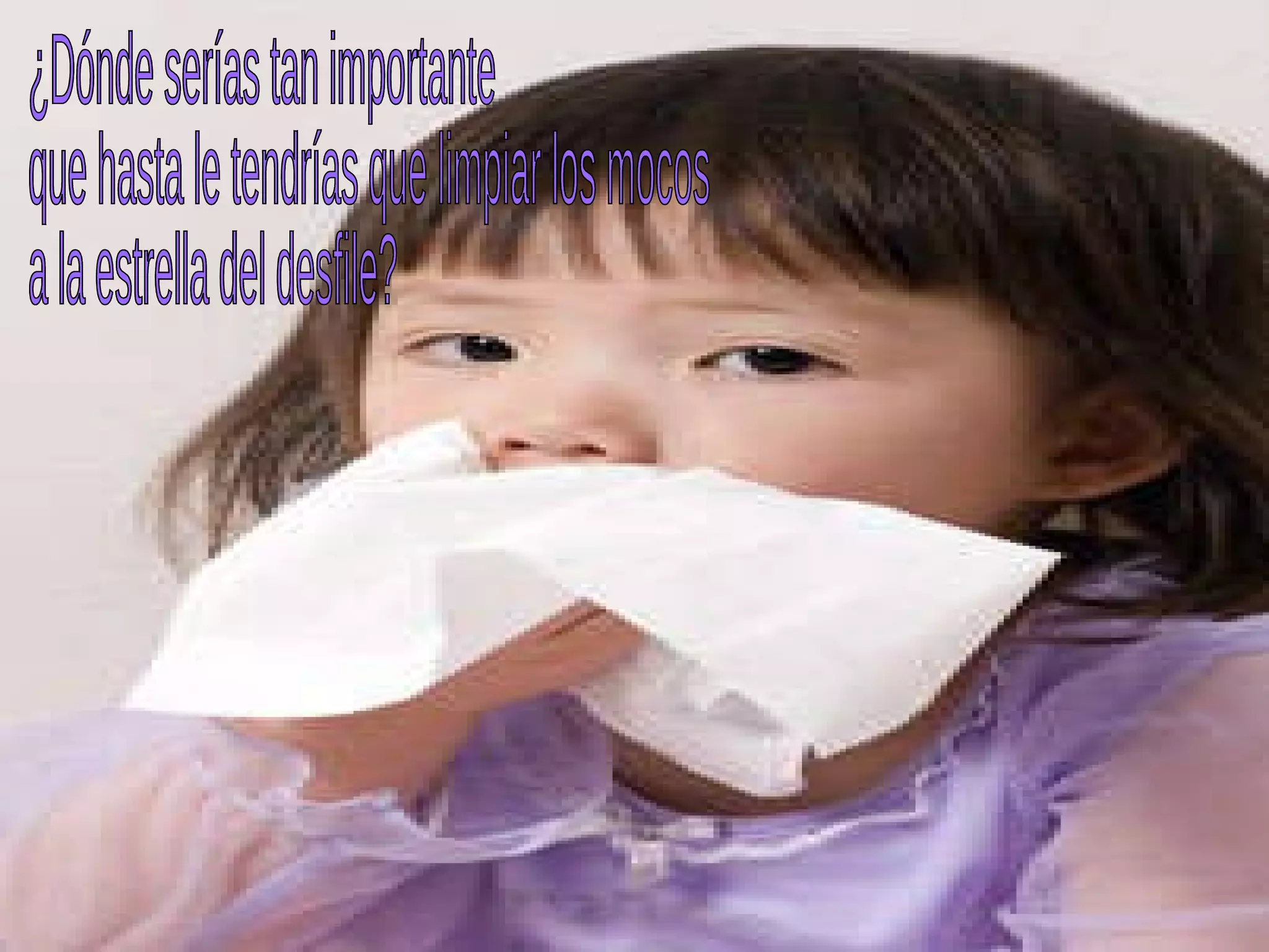 ¿Dónde serías tan importante que hasta le tendrías que limpiar los mocos a la estrella del desfile?  