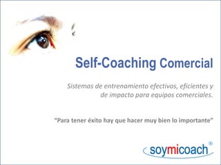 “Para tener éxito hay que hacer muy bien lo importante”
Self-Coaching Comercial
Sistemas de entrenamiento efectivos, eficientes y
de impacto para equipos comerciales.

 