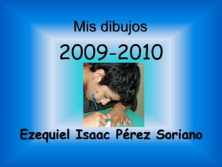 Mis dibujos  2009-2010 Ezequiel Isaac Pérez Soriano 