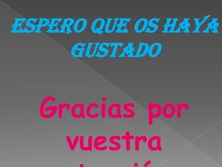 Espero que os haya
     gustado

  Gracias por
    vuestra
 