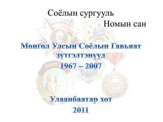 Соёлын сургууль                                       Номын сан Монгол Улсын Соёлын Гавьяат зүтгэлтэнүүд 1967 – 2007 Улаанбаатар хот 2011  