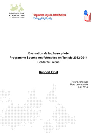 Evaluation de la phase pilote
Programme Soyons Actifs/Actives en Tunisie 2012-2014
Solidarité Laïque
Rapport Final
Noura Jendoubi
Marc Lescaudron
Juin 2014
 