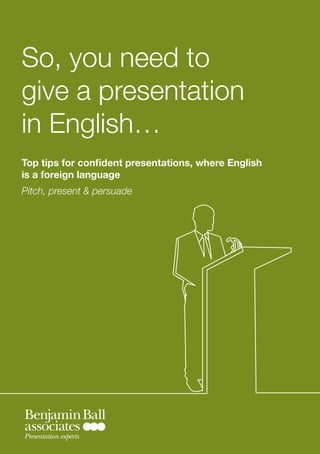 So, you need to
give a presentation
in English…
Top tips for confident presentations, where English
is a foreign language
Pitch, present & persuade




Presentation experts
 