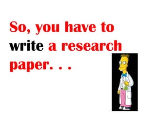 So, you have to
write a research
paper. . .
 