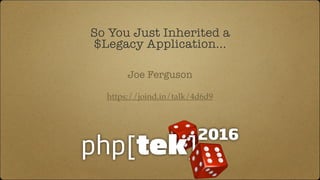 So You Just Inherited a
$Legacy Application...
https://joind.in/talk/4d6d9
Joe Ferguson
 