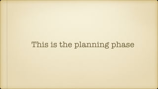 This is the planning phase
 