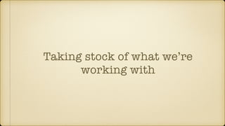Taking stock of what we’re
working with
 