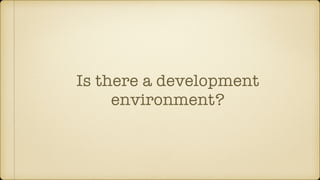 Is there a development
environment?
 