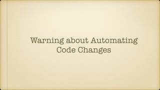Warning about Automating
Code Changes
 