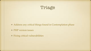 Triage
Address any critical things found in Contemplation phase
PHP version issues
Fixing critical vulnerabilities
 