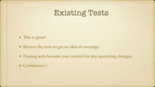 Existing Tests
This is great!
Review the tests to get an idea of coverage
Passing tests become your control for any upcoming changes
Conﬁdence++
 