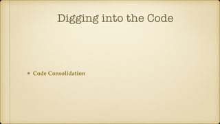 Digging into the Code
Code Consolidation
 