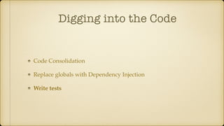 Digging into the Code
Code Consolidation
Replace globals with Dependency Injection
Write tests
 