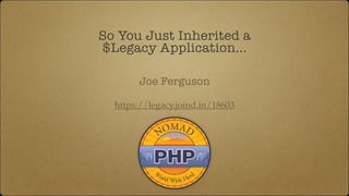So You Just Inherited a
$Legacy Application...
https://legacy.joind.in/18603
Joe Ferguson
 