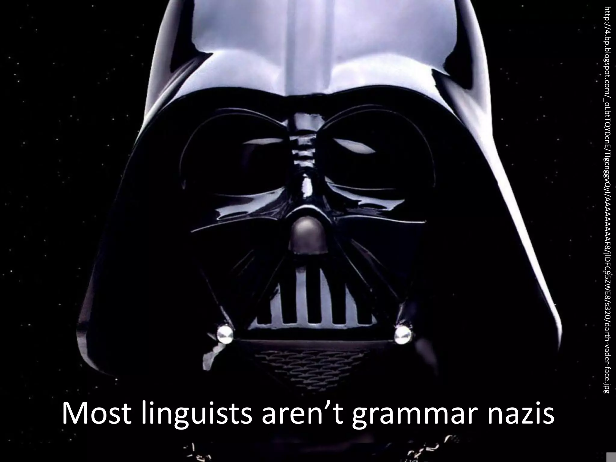 http://4.bp.blogspot.com/_oLbtTQY0cnE/TIgcnggvQyI/AAAAAAAAAF8/jlDFC95ZWE8/s320/darth-vader-face.jpg
                                                                                                      Most linguists aren’t grammar nazis
 