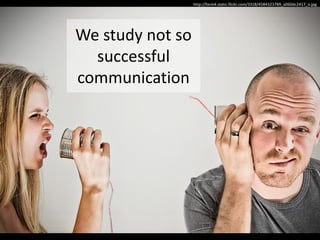 http://farm4.static.flickr.com/3318/4584323789_a060dc2417_o.jpg




We study not so
  successful
communication
 