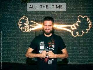 ALL. THE. TIME.
                  http://www.flickr.com/photos/ohhector/2366343607/in/photostream/
 